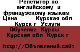 Репетитор по английскому  и французскому языкам › Цена ­ 300 - Курская обл., Курск г. Услуги » Обучение. Курсы   . Курская обл.,Курск г.